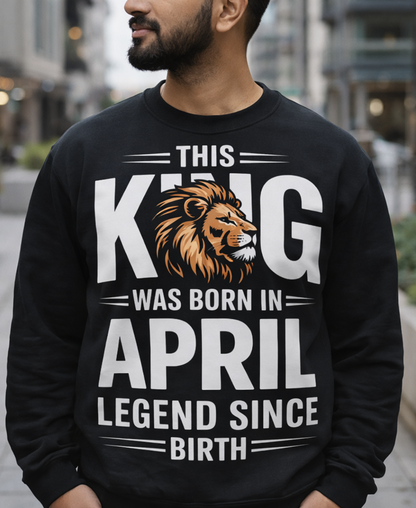 April Birthday Male Sweatshirt (This King was born in April)